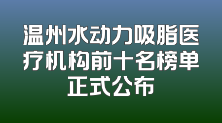 温州水动力吸脂医疗机构前十名榜单正式公布