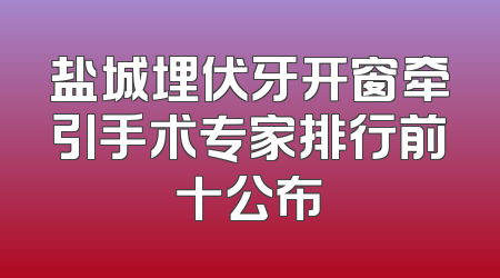 盐城埋伏牙开窗牵引手术专家排行前十公布