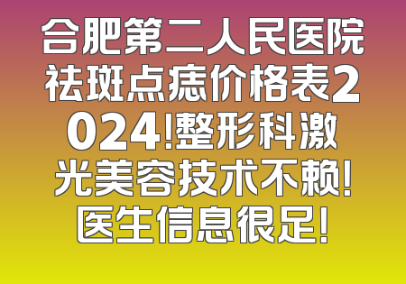 合肥第二人民医院祛斑点痣价格表2024！整形科激光美容技术不赖！医生信息很足！