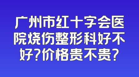 广州市红十字会医院烧伤整形科好不好？价格贵不贵？