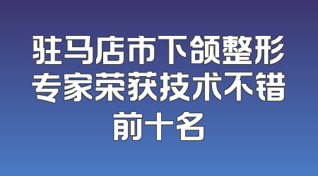 驻马店市下颌整形专家荣获技术不错前十名