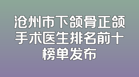 沧州市下颌骨正颌手术医生排名前十榜单发布