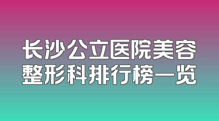 长沙公立医院美容整形科排行榜一览