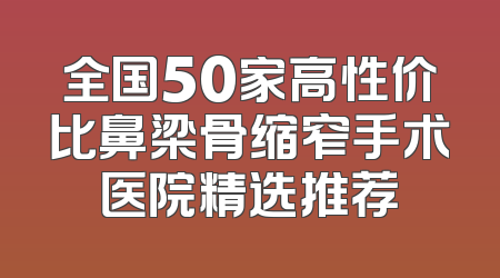 全国50家高性价比鼻梁骨缩窄手术医院精选推荐