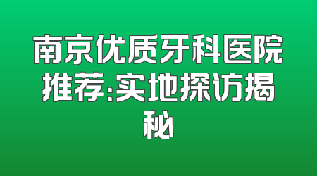 南京优质牙科医院推荐：实地探访揭秘
