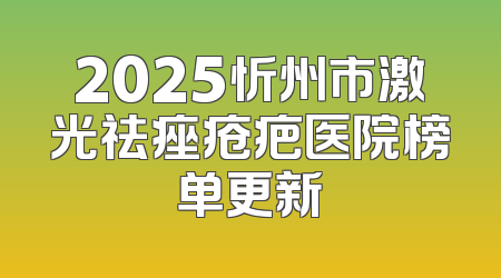 2025忻州市激光祛痤疮疤医院榜单更新