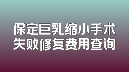 保定巨乳缩小手术失败修复费用查询