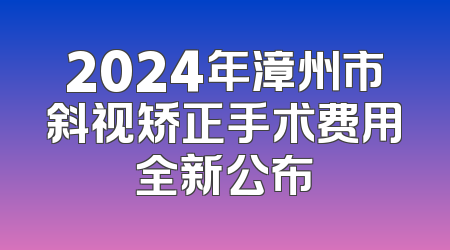 2024年漳州市斜视矫正手术费用全新公布