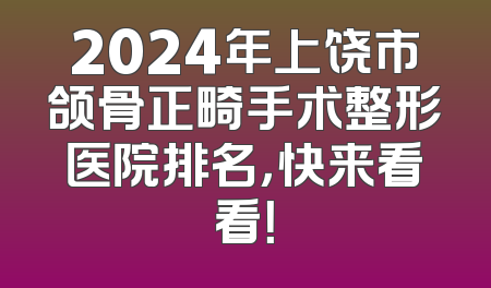 2024年上饶市颌骨正畸手术整形医院排名，快来看看！