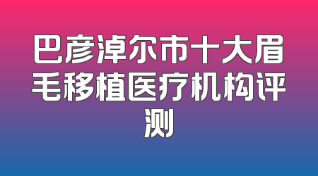 巴彦淖尔市十大眉毛移植医疗机构评测