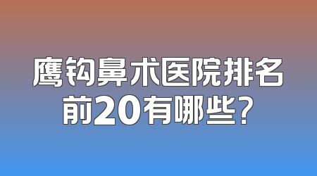 鹰钩鼻术医院排名前20有哪些？