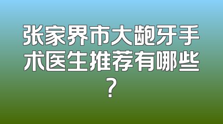张家界市大龅牙手术医生推荐有哪些？