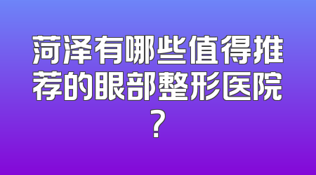 菏泽有哪些值得推荐的眼部整形医院？