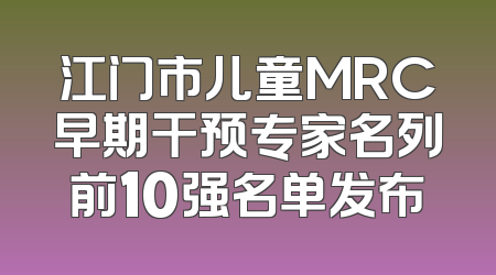 江门市儿童MRC早期干预专家名列前10强名单发布