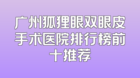广州狐狸眼双眼皮手术医院排行榜前十推荐