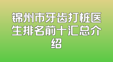 锦州市牙齿打桩医生排名前十汇总介绍