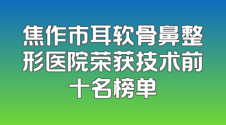 焦作市耳软骨鼻整形医院荣获技术前十名榜单