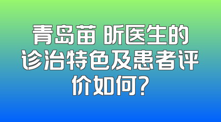 青岛苗嫄昕医生的诊治特色及患者评价如何？