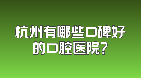 杭州有哪些口碑好的口腔医院？