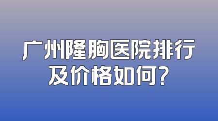 广州隆胸医院排行及价格如何？