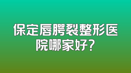 保定唇腭裂整形医院哪家好？