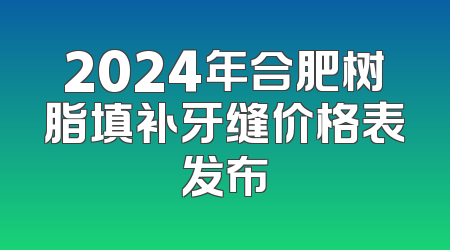 2024年合肥树脂填补牙缝价格表发布