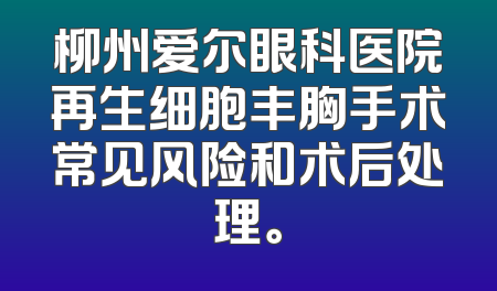 柳州爱尔眼科医院再生细胞丰胸手术常见风险和术后处理。