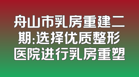 舟山市乳房重建二期：选择优质整形医院进行乳房重塑