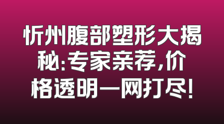 忻州腹部塑形大揭秘：专家亲荐，价格透明一网打尽！