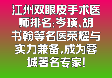 江州双眼皮手术医师排名：岑瑛、胡书翰等名医荣耀与实力兼备，成为蓉城著名专家！