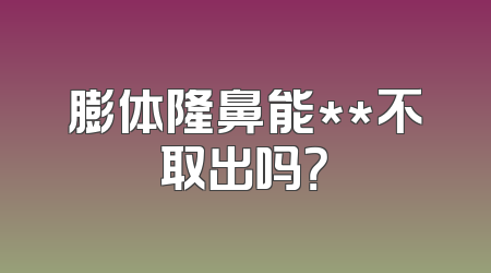 膨体隆鼻能**不取出吗？