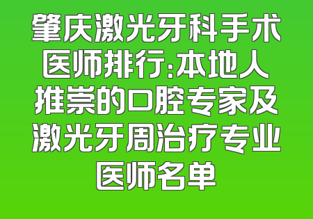 肇庆激光牙科手术医师排行：本地人推崇的口腔专家及激光牙周治疗专业医师名单