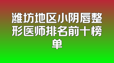 潍坊地区小阴唇整形医师排名前十榜单