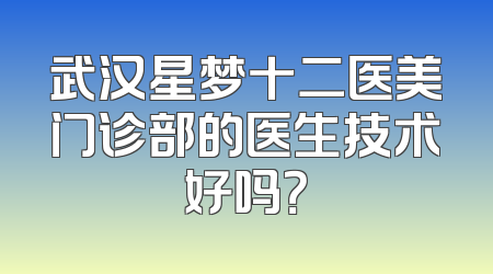 武汉星梦十二医美门诊部的医生技术好吗？