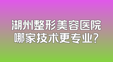 湖州整形美容医院哪家技术更专业？