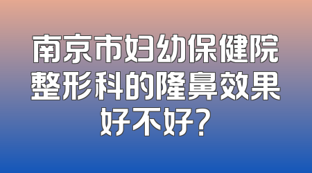 南京市妇幼保健院整形科的隆鼻效果好不好？