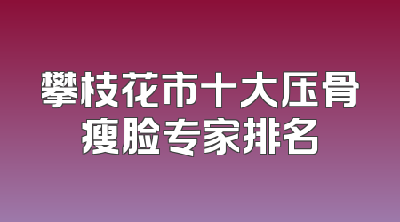 攀枝花市十大压骨瘦脸专家排名