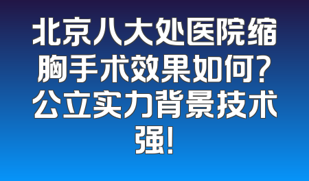 北京八大处医院缩胸手术效果如何？公立实力背景技术强！