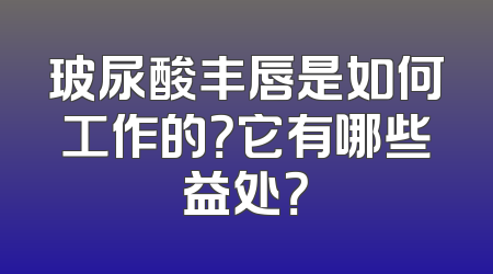 玻尿酸丰唇是如何工作的？它有哪些益处？