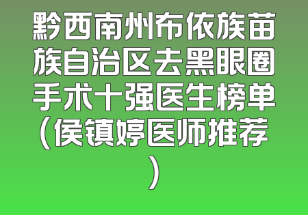 黔西南州布依族苗族自治区去黑眼圈手术十强医生榜单（侯镇婷医师推荐）