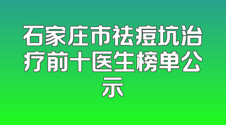 石家庄市祛痘坑治疗前十医生榜单公示