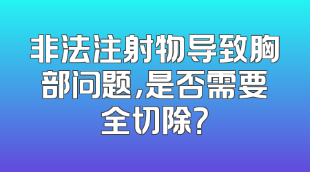 非法注射物导致胸部问题，是否需要全切除？