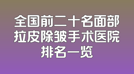 全国前二十名面部拉皮除皱手术医院排名一览