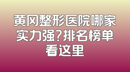 黄冈整形医院哪家实力强？排名榜单看这里