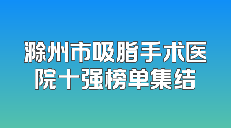 滁州市吸脂手术医院十强榜单集结