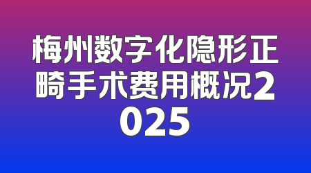 梅州数字化隐形正畸手术费用概况2025