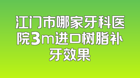江门市哪家牙科医院3m进口树脂补牙效果