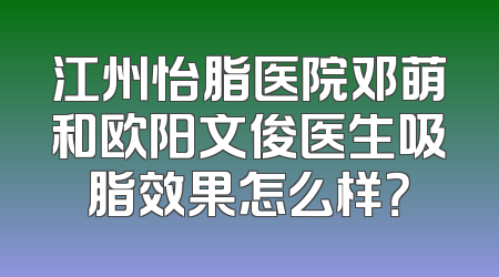 江州怡脂医院邓萌和欧阳文俊医生吸脂效果怎么样？