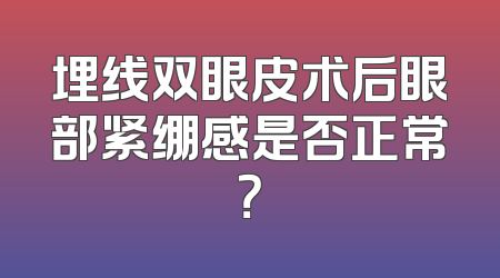 埋线双眼皮术后眼部紧绷感是否正常？