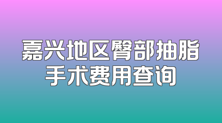 嘉兴地区臀部抽脂手术费用查询
